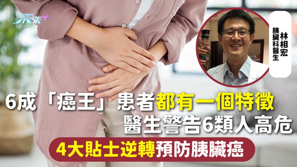 胰臟癌 | 6成「癌王」患者都有一個特徵 醫生警告6類人高危 4大貼士逆轉預防胰臟癌