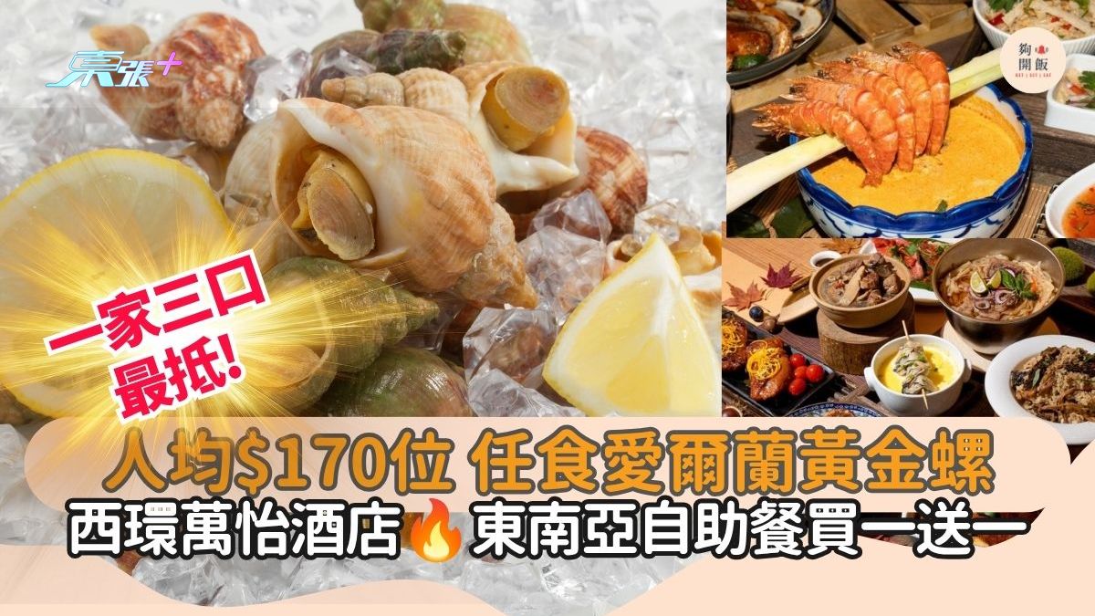 一家三口最抵$170位 任食愛爾蘭黃金螺｜西環萬怡酒店 東南亞自助餐買一送一