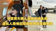 林夏薇大曬人生勝利組生活 坐私人飛機出埠嘆世界赴美國奪獎
