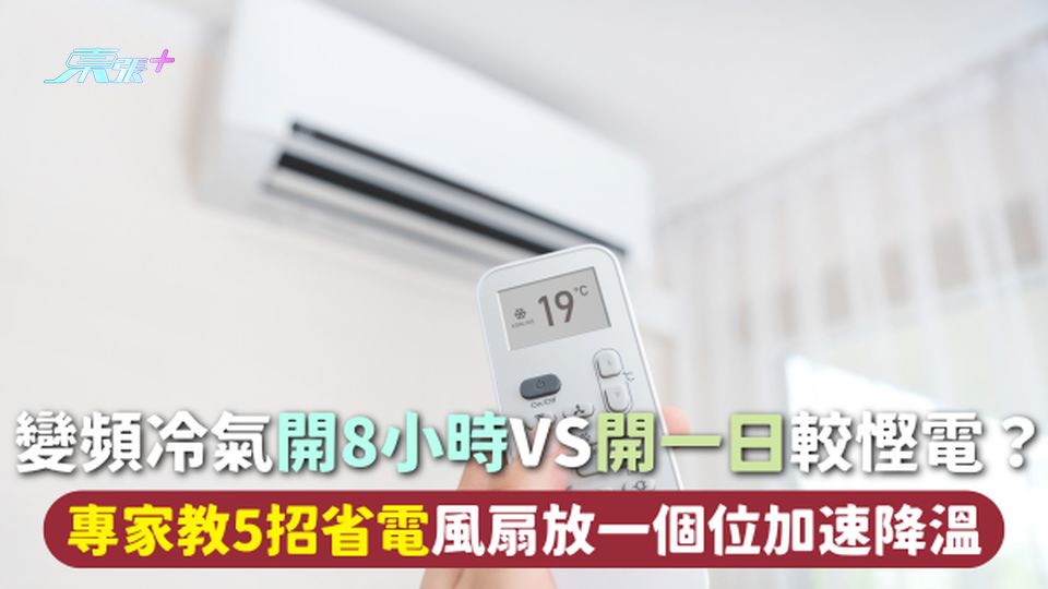 冷氣慳電 | 變頻冷氣開8小時VS開一日較慳電？專家教5招省電 風扇放一個位加速降溫