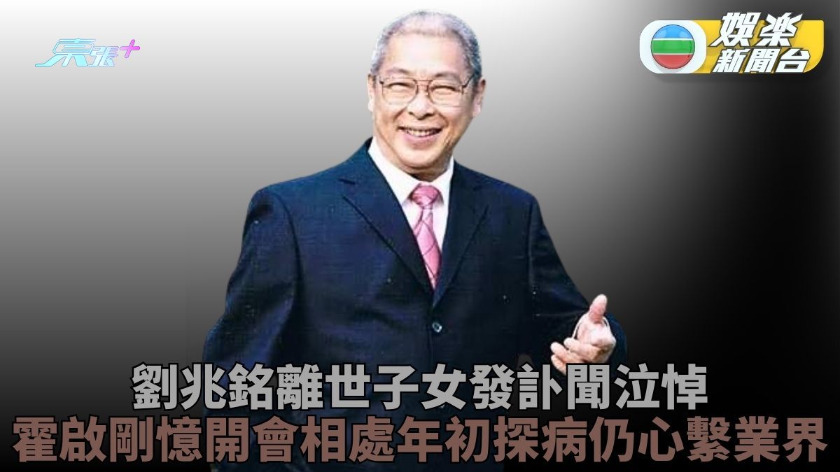 94歲劉兆銘離世子女泣告：走完精彩一生 霍啟剛年初探望仍心繫業界發展