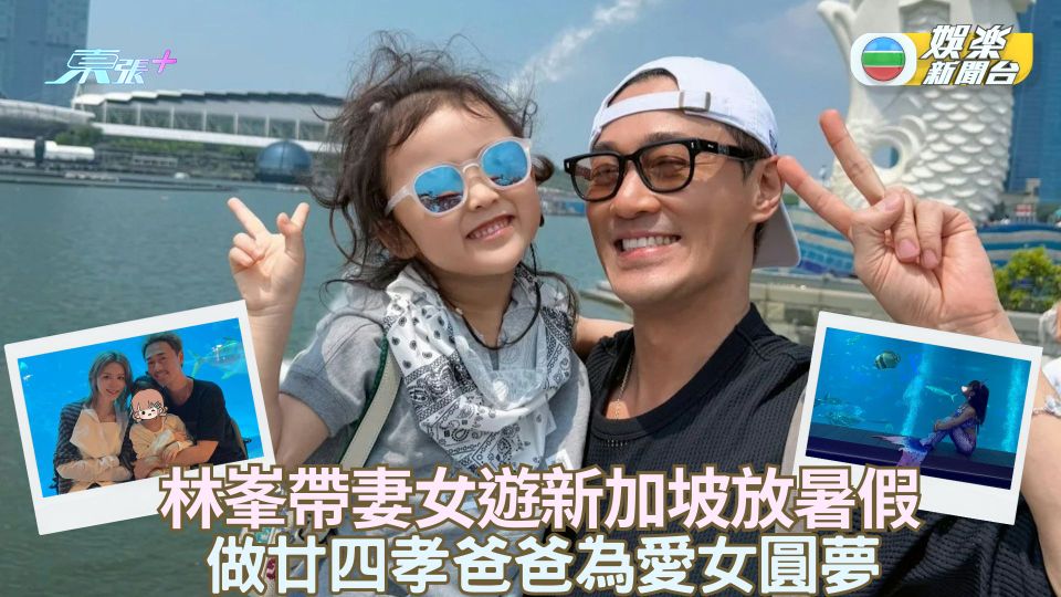 林峯帶妻女遊新加坡放暑假 做廿四孝爸爸為愛女圓夢