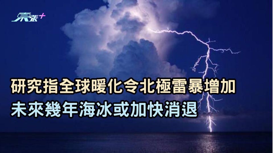研究指全球暖化令北極雷暴增加 未來幾年海冰或加快消退