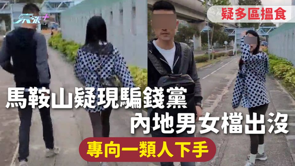 騙案注意 | 馬鞍山疑現騙錢黨 內地男女檔出沒 專向一類人下手 疑多區搵食