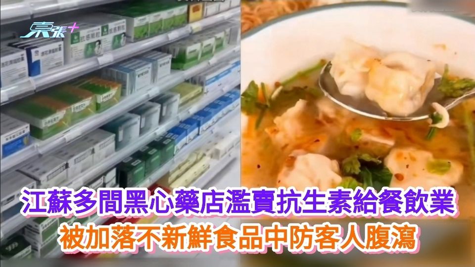 江蘇多間黑心藥店濫賣抗生素給餐飲業 被加落不新鮮食品中防客人腹瀉