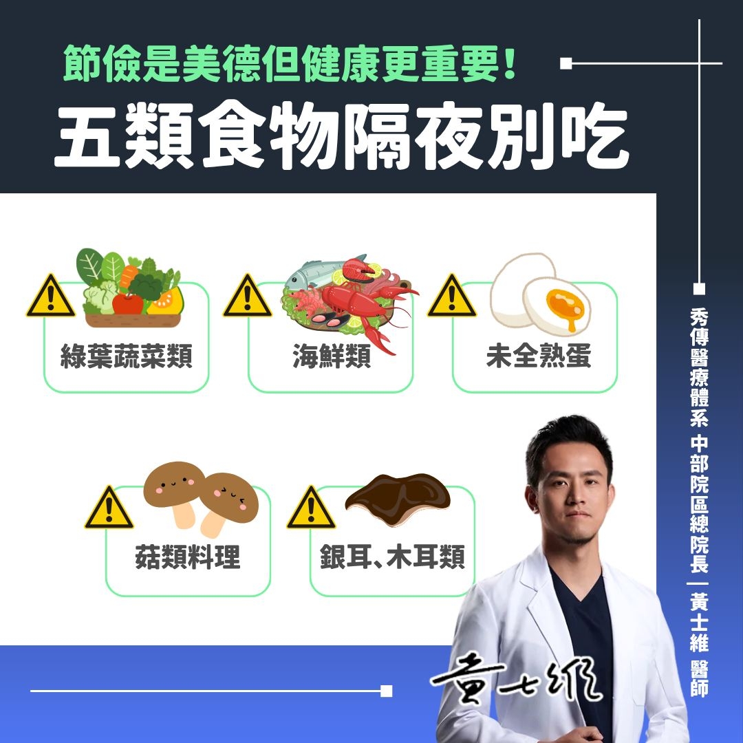 May be an image of text that says '綠葉蔬菜類 ! 海鮮類 節像是美德但健康更重要！ 五類食物隔夜別吃 ! 未全熟蛋 壹七纪 enan 源 秀 傳 醫 體 糸 中 部 院 總 院 長 黃 士 維 醫 師 菇類料理 ! 銀耳、 跟耳、木耳類'