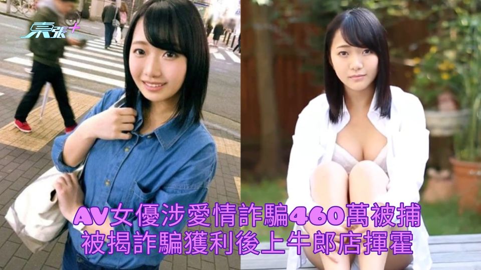 AV女優涉愛情詐騙460萬被捕 被揭詐騙獲利後上牛郎店揮霍