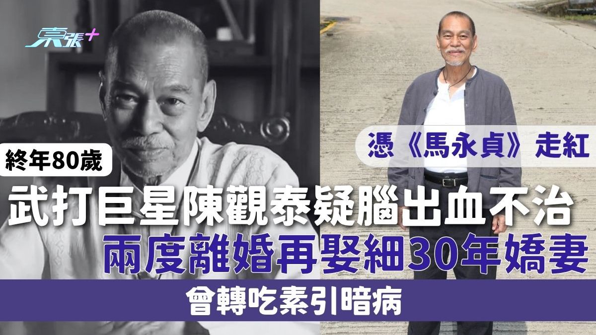 武打巨星陳觀泰疑腦出血不治終年80歲 憑《馬永貞》走紅 兩度離婚再娶細30年嬌妻 曾轉吃素引暗病