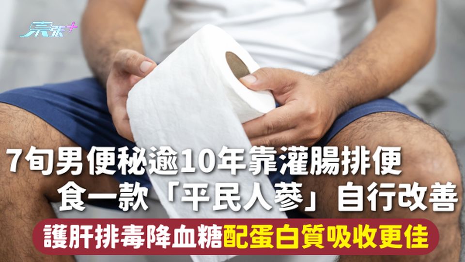便秘 | 7旬男便秘逾10年靠灌腸排便 食一款「平民人蔘」自行改善 護肝排毒降血糖 配蛋白質吸收更佳