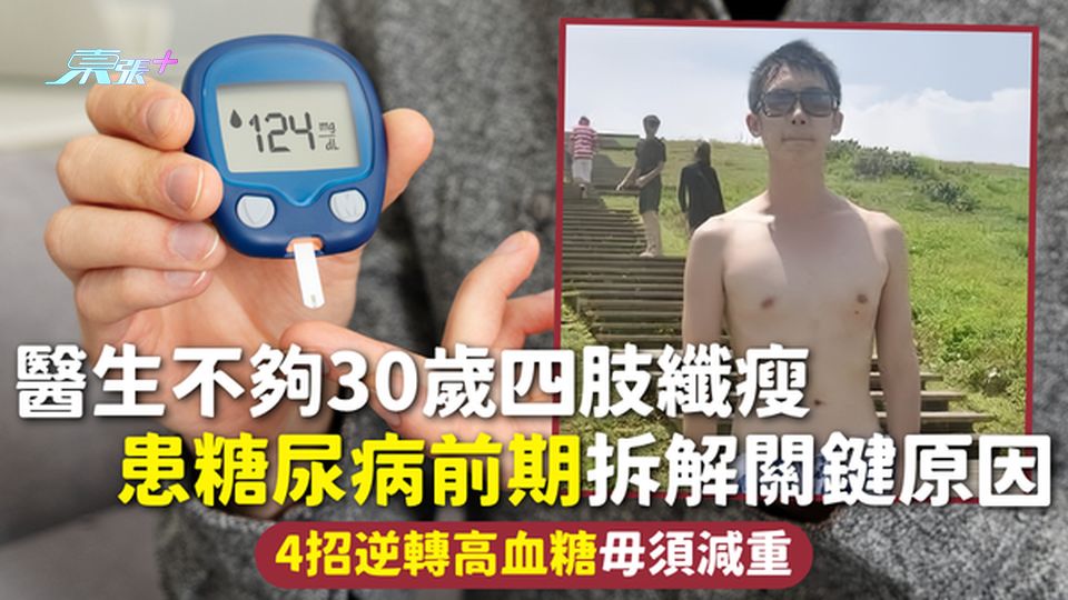 糖尿病 | 醫生不夠30歲四肢纖瘦 患糖尿病前期拆解關鍵原因 4招逆轉高血糖毋須減重