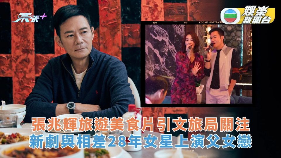 張兆輝旅遊美食片引文旅局關注 新劇與相差28年女星上演父女戀 