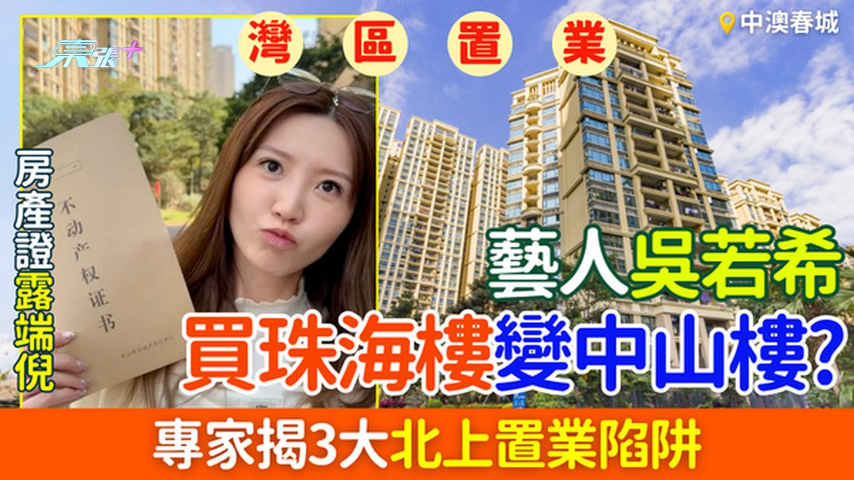 大湾区置业｜吴若希买珠海楼变中山楼？专家揭3大北上置业陷阱