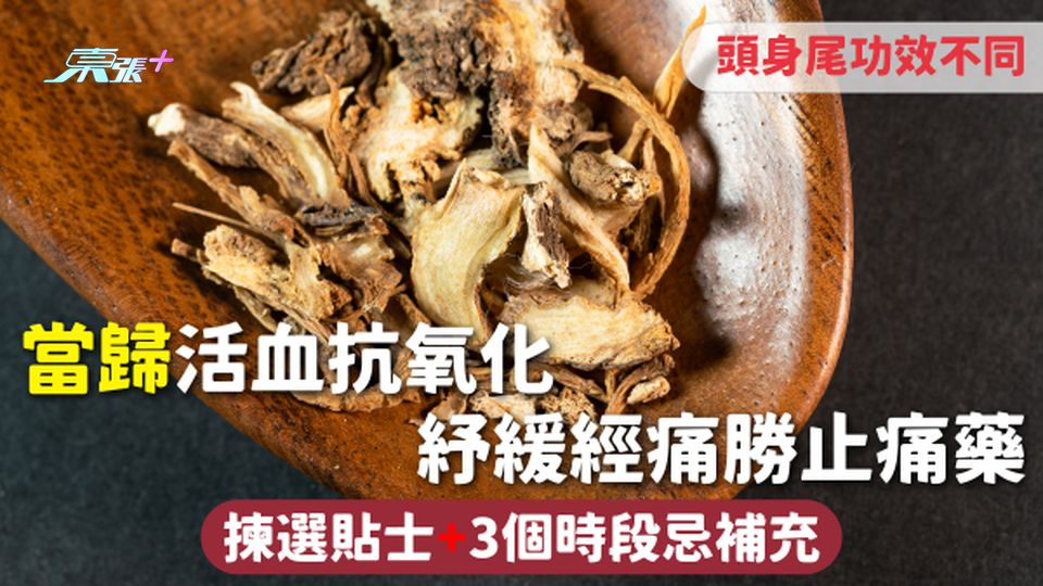 當歸 | 活血抗氧化 紓緩經痛勝止痛藥 頭身尾功效不同 揀選貼士+3個時段忌補充