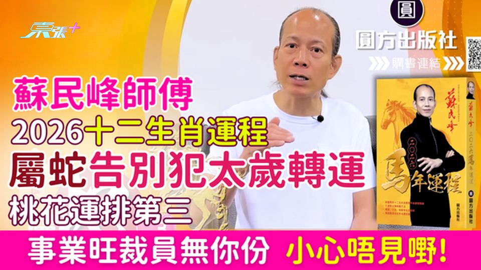 蘇民峰師傅2026十二生肖運程 屬蛇告別犯太歲轉運！桃花運排第三/事業旺裁員無你份/小心唔見嘢！