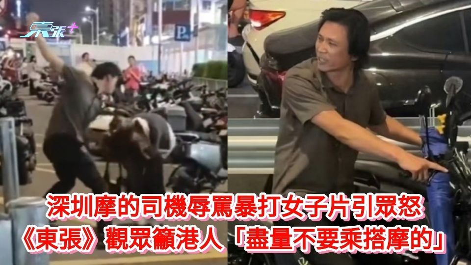 有片丨深圳摩的司機辱罵暴打女子片引眾怒 《東張》觀眾籲港人不要搭摩的