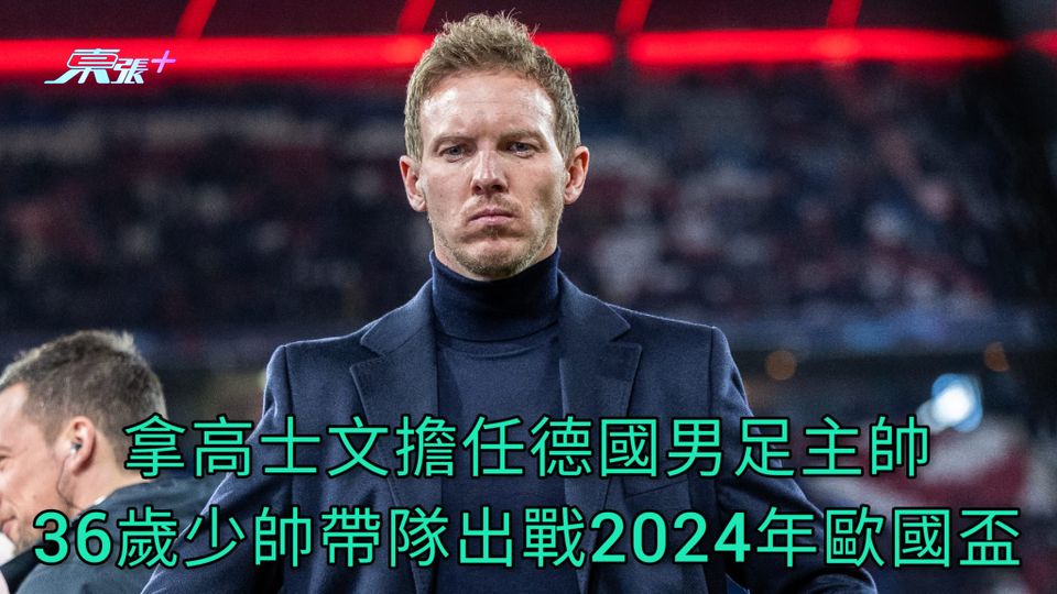拿高士文擔任德國男足主帥 36歲少帥帶隊出戰2024年歐國盃