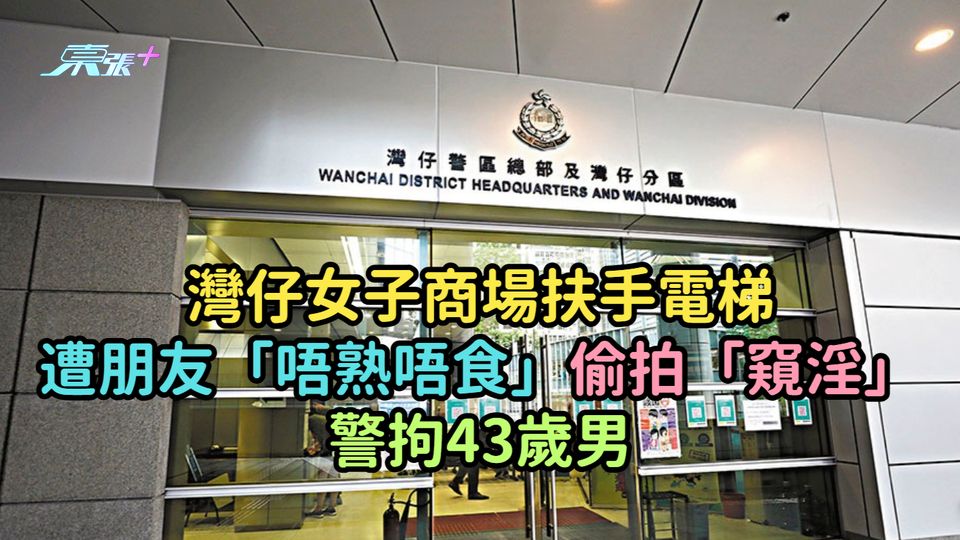 灣仔女子商場扶手電梯遭朋友「唔熟唔食」偷拍「窺淫」 警拘43歲男