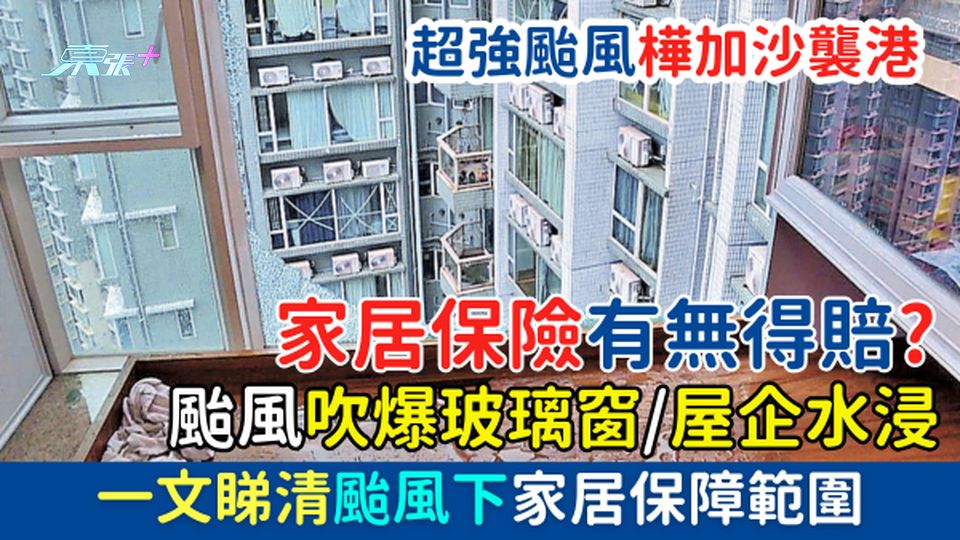 超級颱風樺加沙襲港 颱風吹爆玻璃窗/屋企水浸 家居保險有無得賠？一文睇清颱風下家居保障範圍