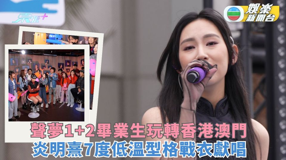 聲夢1+2畢業生玩轉香港澳門 炎明熹7度低溫型格戰衣獻唱