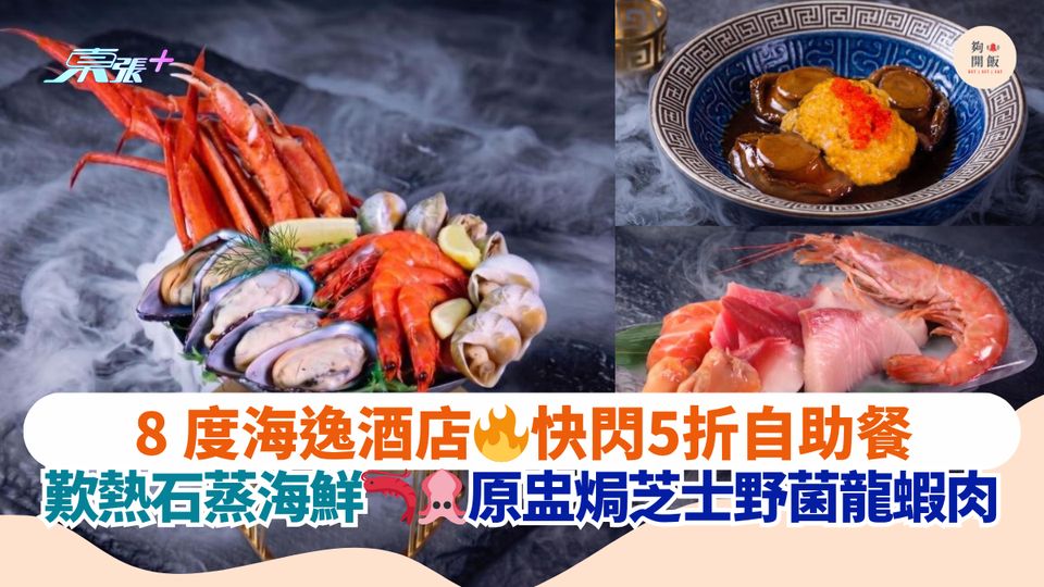 8 度海逸酒店 快閃5折自助餐｜歎熱石蒸海鮮 原盅焗芝士野菌龍蝦肉