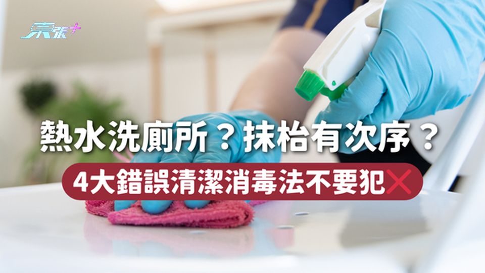 家居清潔 | 熱水洗廁所？抹枱有次序？4大錯誤清潔消毒法不要犯❌