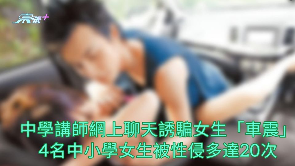 中學講師網上聊天誘騙女生「車震」 4名中小學女生被性侵多達20次