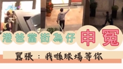 有片｜港爸當街為仔申冤 囂張：我喺球場等你 你叫佢落嚟