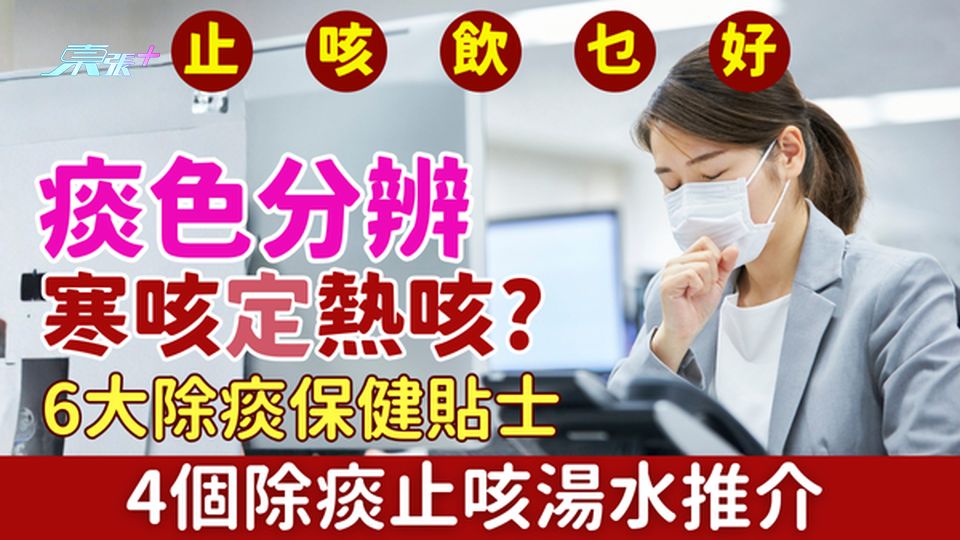咳嗽｜痰色分辨寒咳定熱咳？止咳飲乜好？4個除痰止咳湯水推介＋6大除痰保健貼士