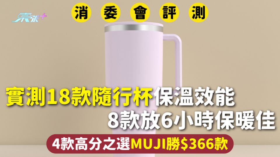 消委會隨行杯 | 實測18款隨行杯保溫效能 8款放6小時保暖佳 4款高分之選MUJI勝$366款