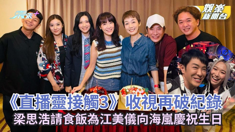 直播靈接觸3丨收視再破紀錄請好友食飯 梁思浩為江美儀向海嵐慶祝生日