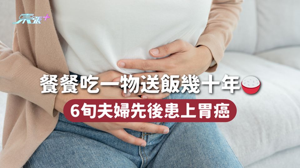 胃癌 | 餐餐吃一物送飯幾十年🍚 6旬夫婦先後患上胃癌