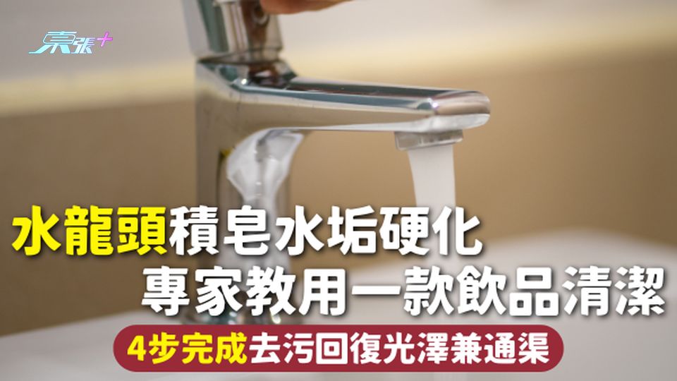 浴室清潔 | 水龍頭積皂水垢硬化 專家教用一款飲品清潔 4步完成去污回復光澤兼通渠
