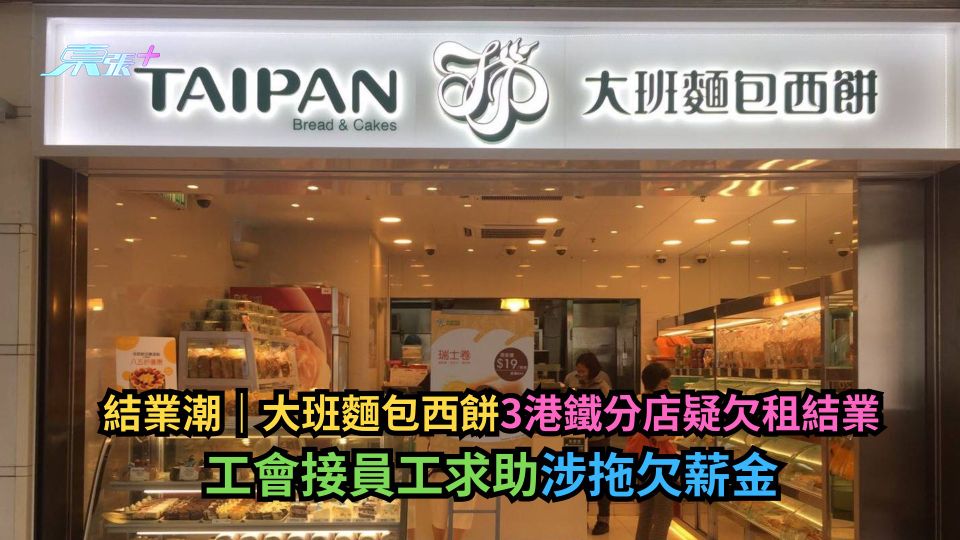 結業潮｜大班麵包西餅3港鐵分店疑欠租結業　工會接員工求助涉拖欠薪金