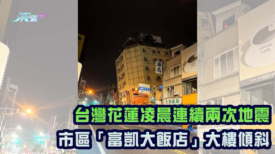 有片｜台灣花蓮凌晨連續兩次地震 市區「富凱大飯店」大樓傾斜