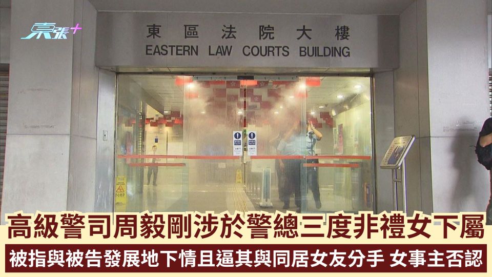 高級警司周毅剛涉於警總三度非禮女下屬 被指與被告發展地下情且逼其與同居女友分手 女事主否認