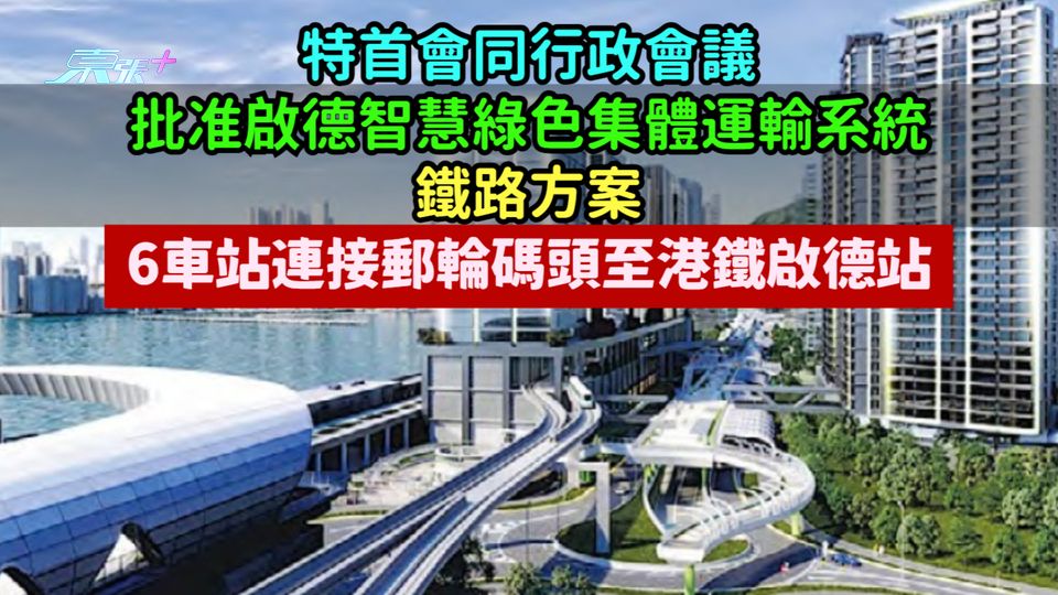 特首會同行政會議批准啟德智慧綠色集體運輸系統鐵路方案 6車站連接郵輪碼頭至港鐵啟德站