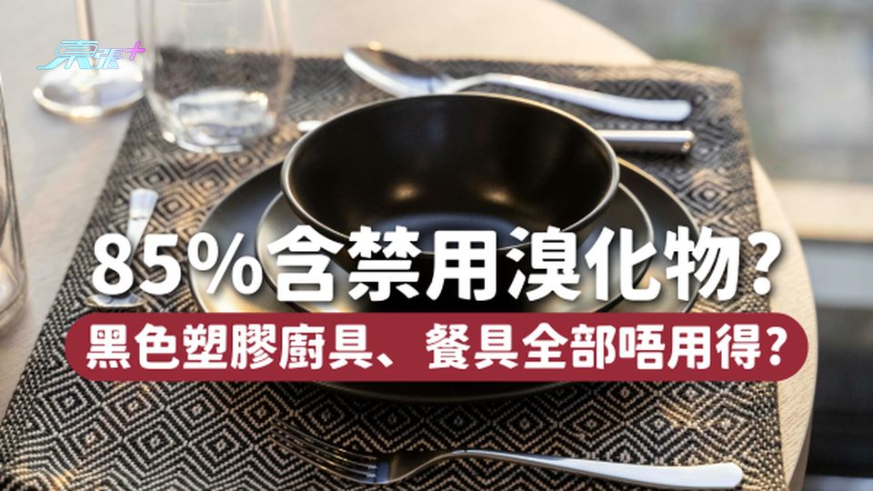 85％含禁用溴化物😱黑色塑膠廚具、餐具、外賣短全部唔用得！？