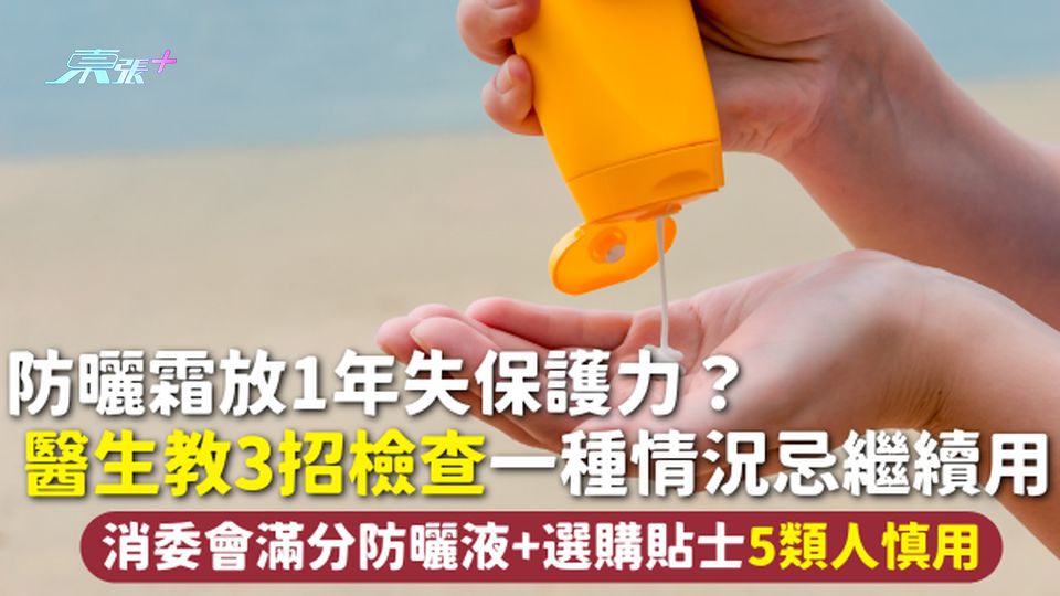 防曬霜放1年失保護力？醫生教3招檢查一種情況忌繼續用 消委會滿分防曬液+選購貼士 5類人慎用