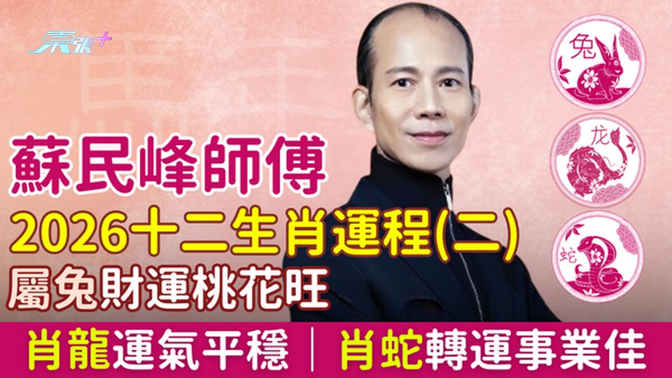 蘇民峰師傅2026十二生肖運程（二） 屬兔財運桃花旺、屬龍運氣平穩、屬蛇轉運事業佳