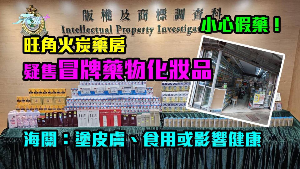 小心假藥！旺角火炭藥房疑售冒牌藥物化妝品　海關：塗皮膚、食用或影響健康