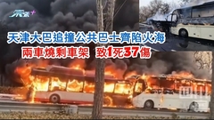 有片｜天津大巴追撞公共巴士齊起火 幾乎燒剩車架 致1死37傷