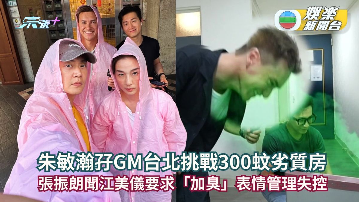 試真D唷丨朱敏瀚孖GM台北挑戰300蚊劣質房 張振朗聞江美儀要求「加臭」表情管理失控