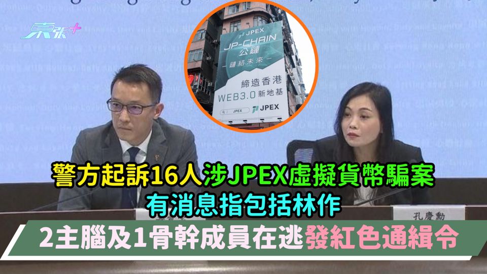 警方起訴16人涉JPEX虛擬貨幣騙案有消息指包括林作  2主腦及1骨幹成員在逃發紅色通緝令