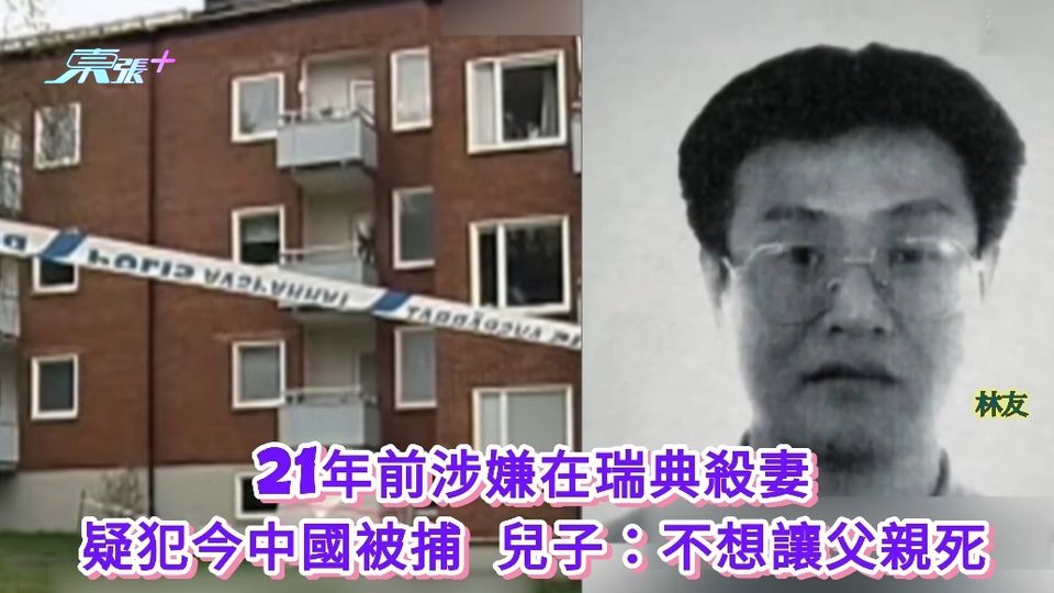 21年前涉嫌在瑞典殺妻 疑犯今中國被捕 兒子：不想讓父親死