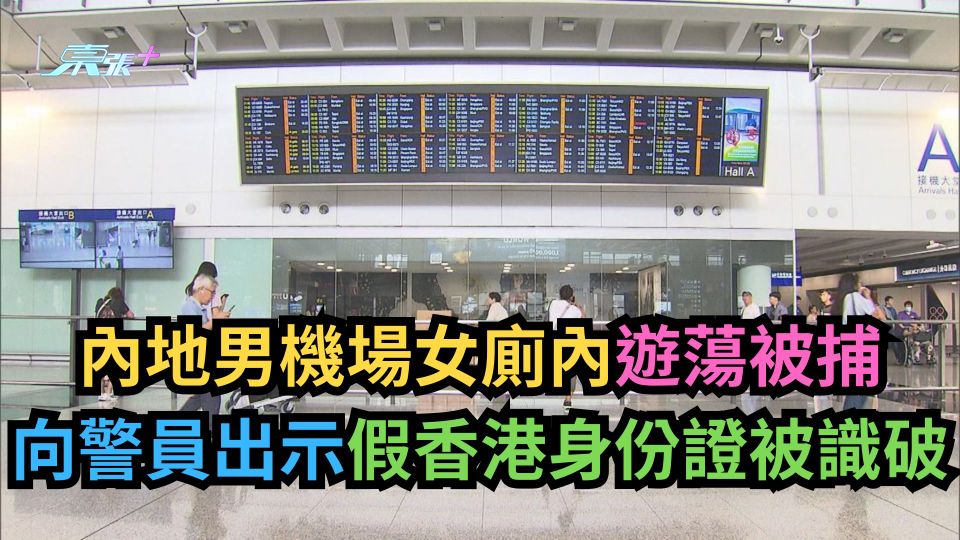 內地男機場女廁內遊蕩被捕　向警員出示假香港身份證被識破
