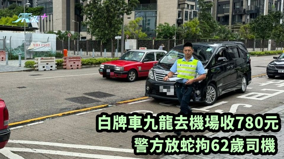 白牌車九龍去機場收780元 警方放蛇拘62歲司機 