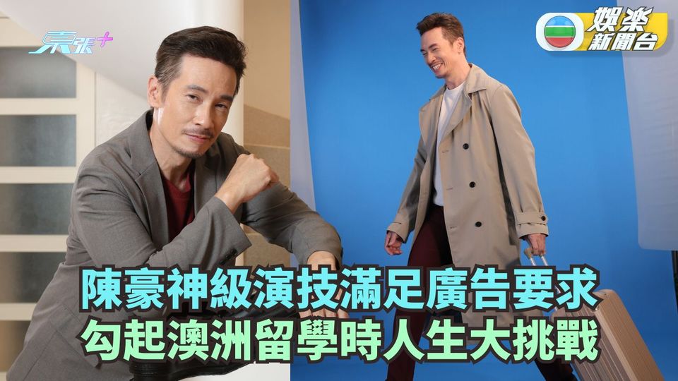 陳豪神級演技滿足廣告要求 勾起澳洲留學時人生大挑戰