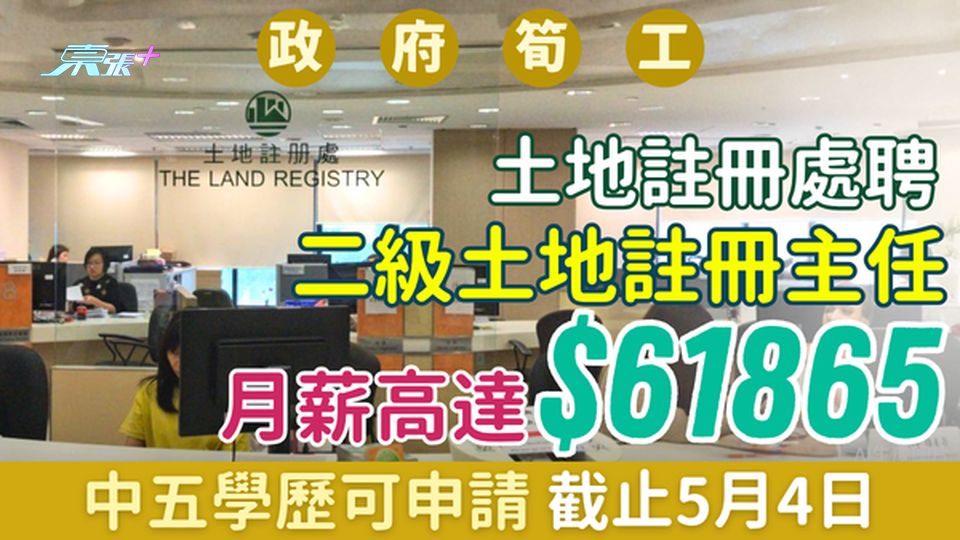 政府超級筍工｜土地註冊處聘二級土地註冊主任 月薪高達$61,865 中五學歷可申請 截止5月4日
