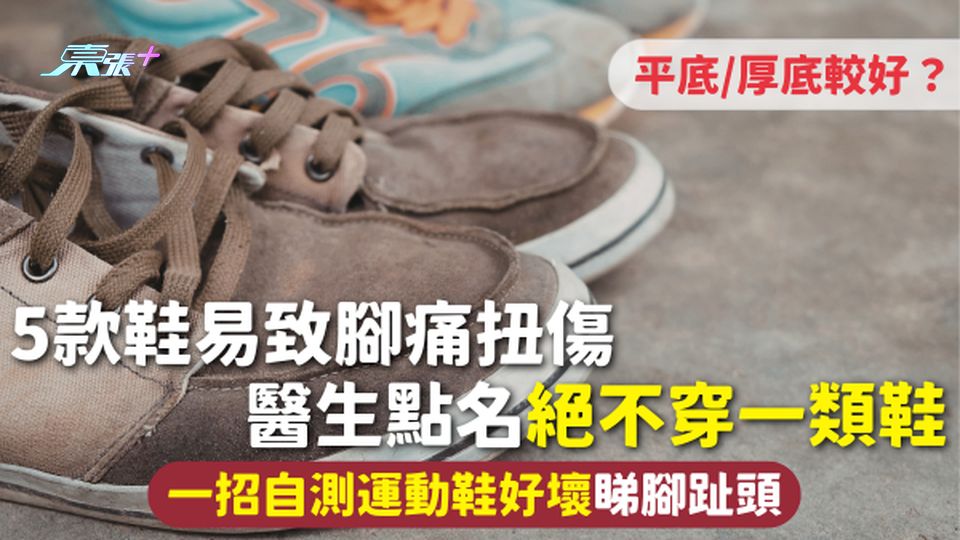 鞋子健康 | 5款鞋易致腳痛扭傷 平底/厚底較好？醫生點名絕不穿一類鞋 一招自測運動鞋好壞睇腳趾頭