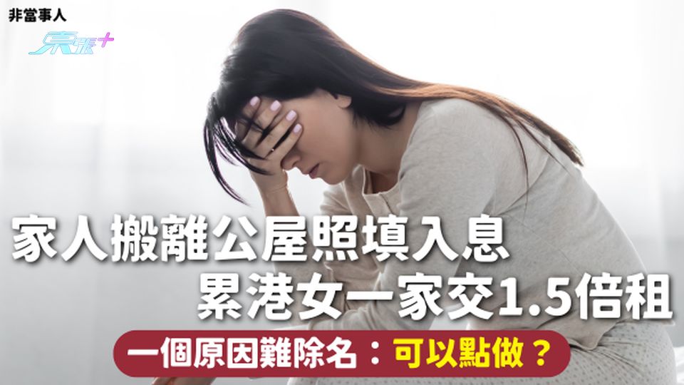 公屋除名 | 家人搬離公屋照填入息 累港女一家交1.5倍租 一個原因難除名：可以點做？